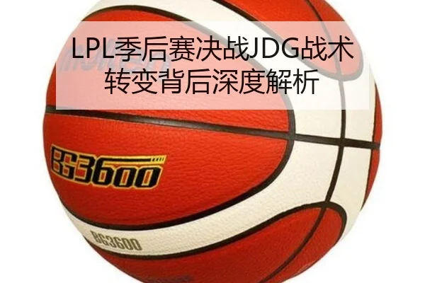 LPL季后赛决战JDG战术转变背后深度解析 | wending